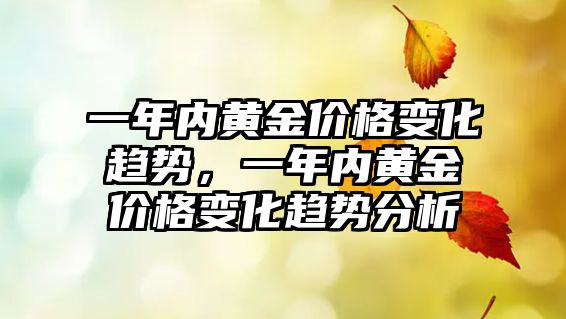 一年內(nèi)黃金價格變化趨勢，一年內(nèi)黃金價格變化趨勢分析