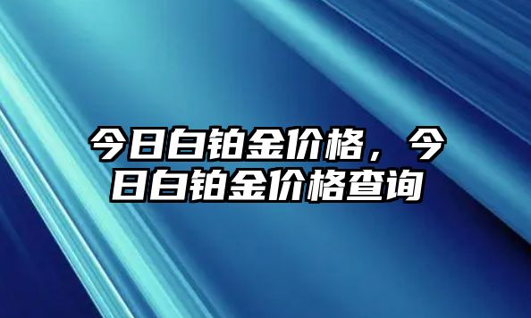 今日白鉑金價(jià)格，今日白鉑金價(jià)格查詢(xún)