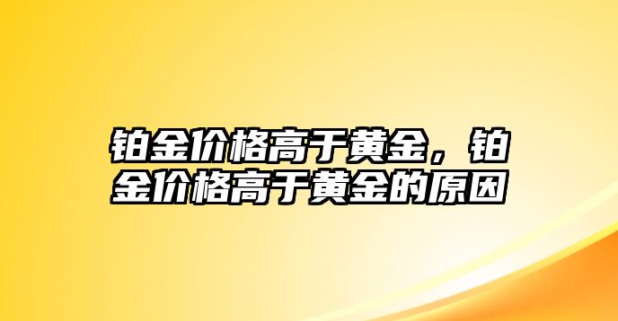 鉑金價(jià)格高于黃金，鉑金價(jià)格高于黃金的原因