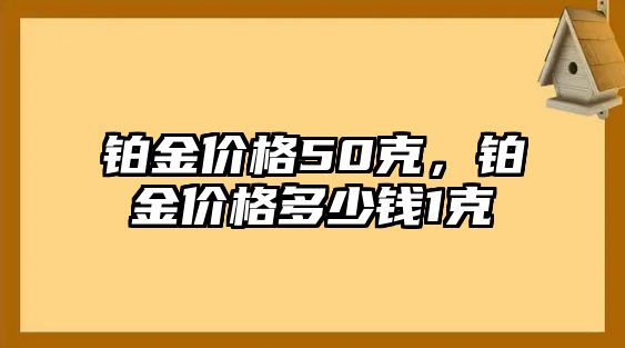 鉑金價格50克，鉑金價格多少錢1克