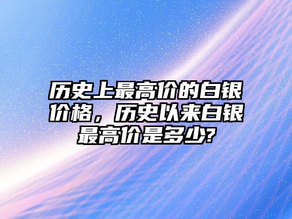 歷史上最高價的白銀價格，歷史以來白銀最高價是多少?