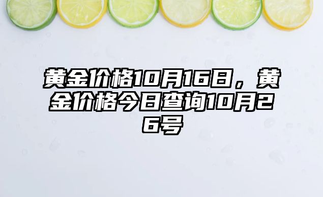 黃金價(jià)格10月16日，黃金價(jià)格今日查詢10月26號