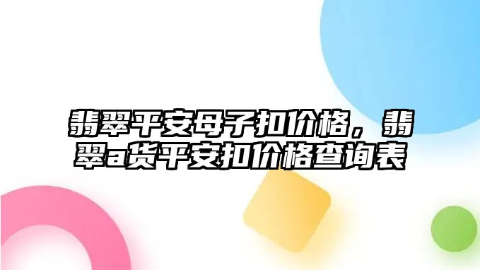 翡翠平安母子扣價(jià)格，翡翠a貨平安扣價(jià)格查詢(xún)表