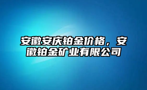 安徽安慶鉑金價格，安徽鉑金礦業(yè)有限公司