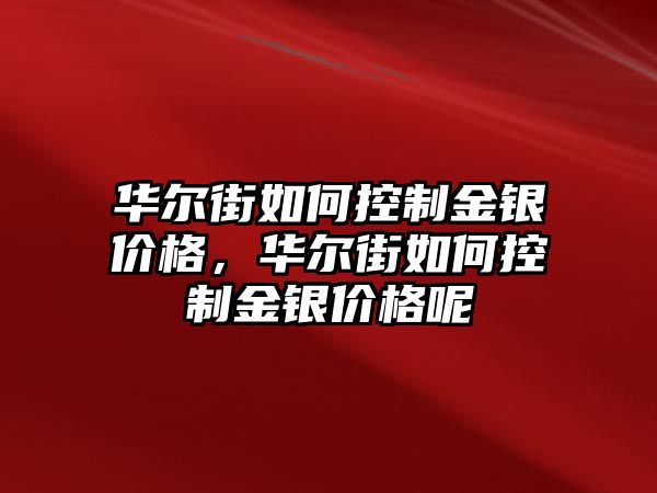 華爾街如何控制金銀價(jià)格，華爾街如何控制金銀價(jià)格呢