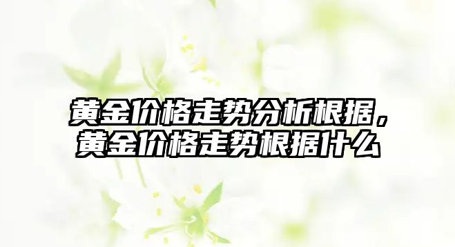 黃金價格走勢分析根據(jù)，黃金價格走勢根據(jù)什么