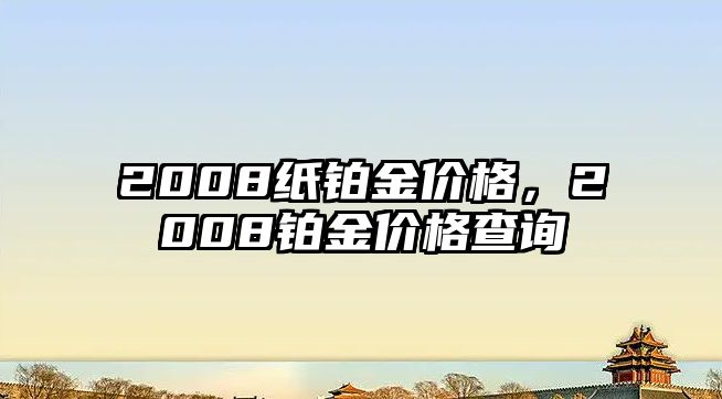 2008紙鉑金價格，2008鉑金價格查詢