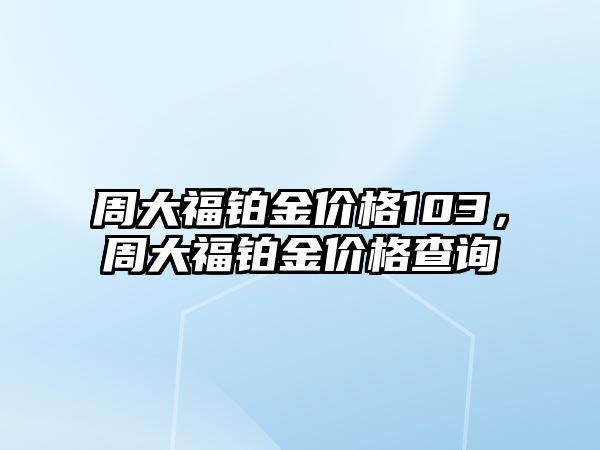 周大福鉑金價格103，周大福鉑金價格查詢