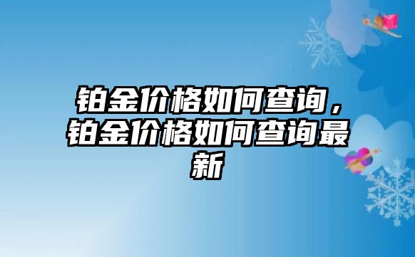 鉑金價格如何查詢，鉑金價格如何查詢最新