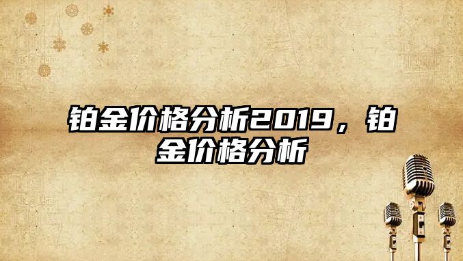 鉑金價格分析2019，鉑金價格分析