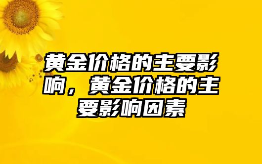 黃金價(jià)格的主要影響，黃金價(jià)格的主要影響因素