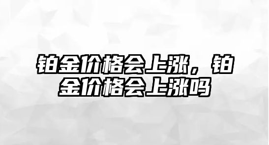 鉑金價格會上漲，鉑金價格會上漲嗎