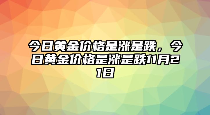 今日黃金價(jià)格是漲是跌，今日黃金價(jià)格是漲是跌11月21日