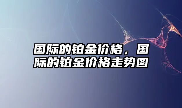 國際的鉑金價格，國際的鉑金價格走勢圖