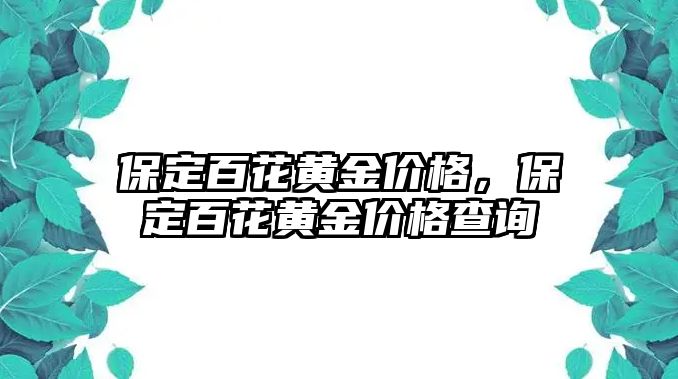 保定百花黃金價(jià)格，保定百花黃金價(jià)格查詢