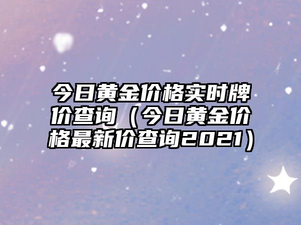 今日黃金價(jià)格實(shí)時(shí)牌價(jià)查詢(xún)（今日黃金價(jià)格最新價(jià)查詢(xún)2021）