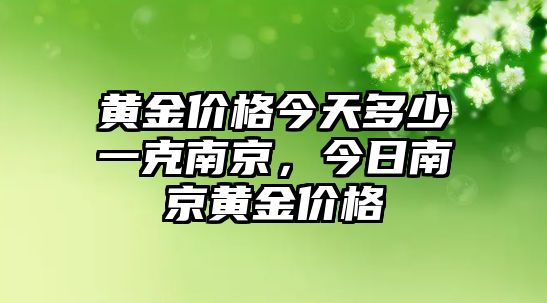 黃金價(jià)格今天多少一克南京，今日南京黃金價(jià)格