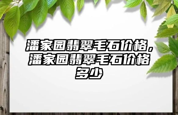 潘家園翡翠毛石價格，潘家園翡翠毛石價格多少