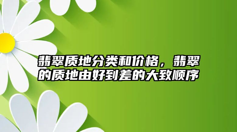 翡翠質(zhì)地分類和價(jià)格，翡翠的質(zhì)地由好到差的大致順序