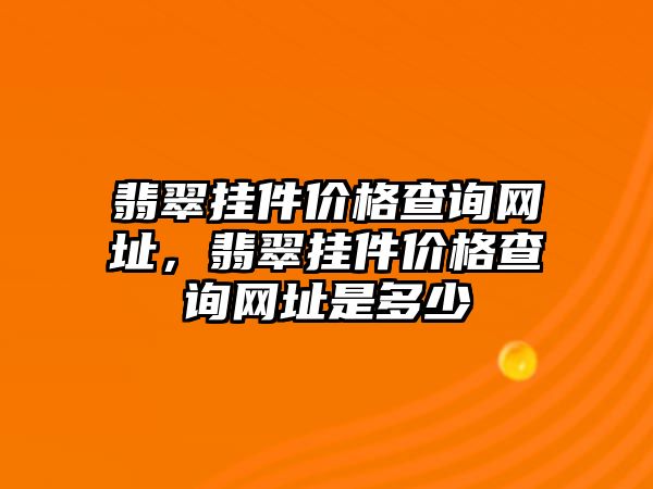 翡翠掛件價格查詢網(wǎng)址，翡翠掛件價格查詢網(wǎng)址是多少