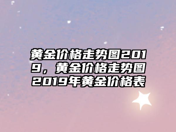 黃金價(jià)格走勢圖2019，黃金價(jià)格走勢圖2019年黃金價(jià)格表