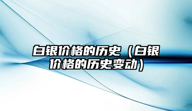 白銀價(jià)格的歷史（白銀價(jià)格的歷史變動(dòng)）