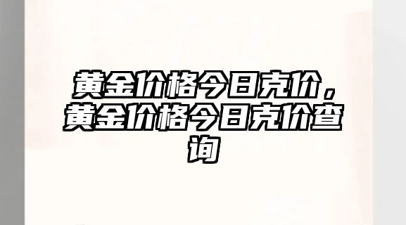 黃金價(jià)格今日克價(jià)，黃金價(jià)格今日克價(jià)查詢