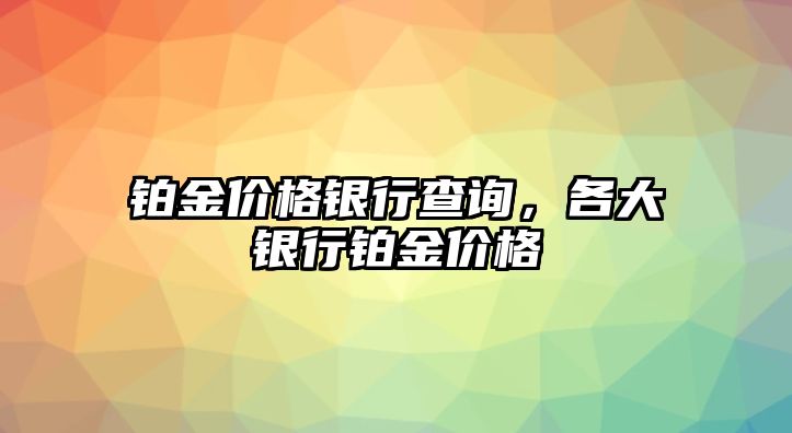 鉑金價格銀行查詢，各大銀行鉑金價格