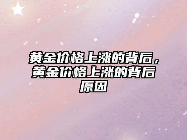 黃金價格上漲的背后，黃金價格上漲的背后原因