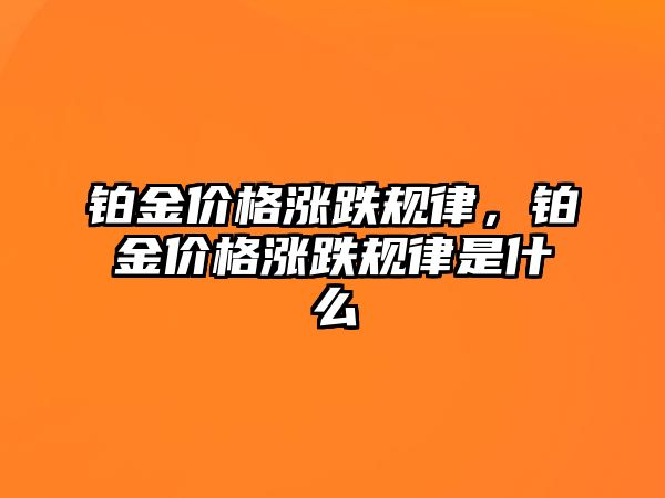 鉑金價(jià)格漲跌規(guī)律，鉑金價(jià)格漲跌規(guī)律是什么