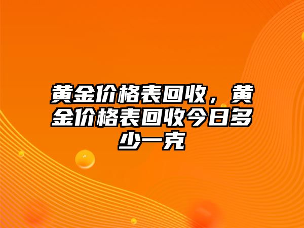 黃金價格表回收，黃金價格表回收今日多少一克