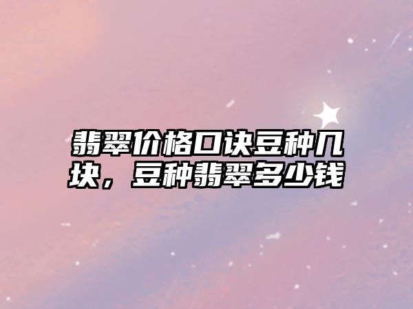 翡翠價格口訣豆種幾塊，豆種翡翠多少錢