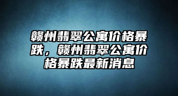 贛州翡翠公寓價格暴跌，贛州翡翠公寓價格暴跌最新消息