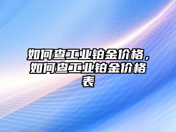 如何查工業(yè)鉑金價(jià)格，如何查工業(yè)鉑金價(jià)格表