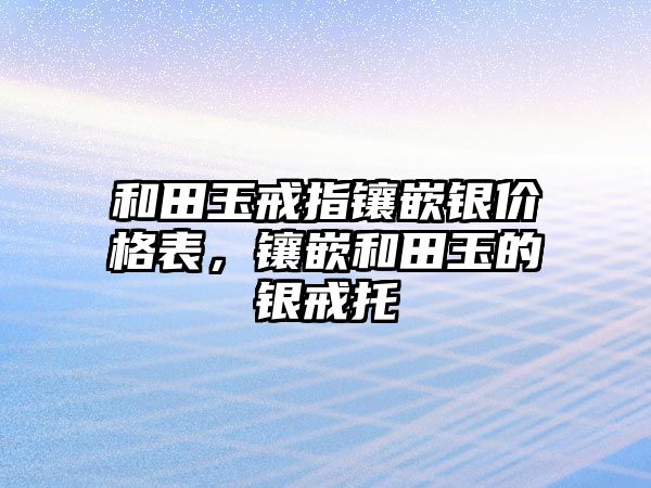 和田玉戒指鑲嵌銀價(jià)格表，鑲嵌和田玉的銀戒托