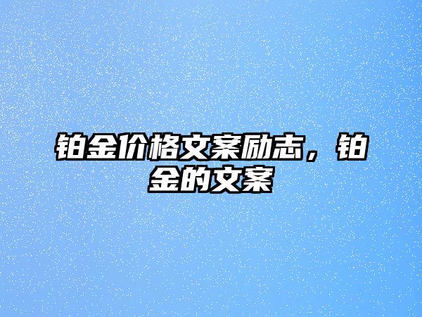 鉑金價(jià)格文案勵(lì)志，鉑金的文案