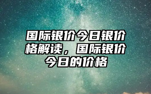 國際銀價(jià)今日銀價(jià)格解讀，國際銀價(jià)今日的價(jià)格