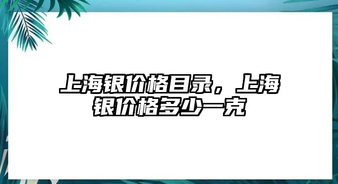 上海銀價格目錄，上海銀價格多少一克