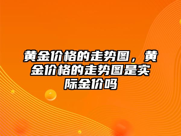 黃金價格的走勢圖，黃金價格的走勢圖是實際金價嗎