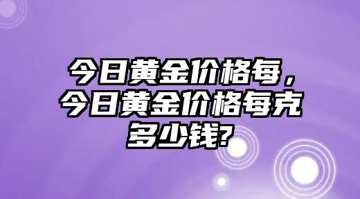 今日黃金價格每，今日黃金價格每克多少錢?