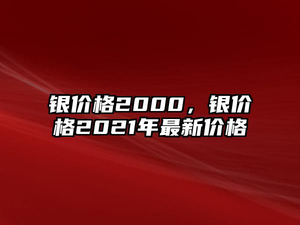 銀價(jià)格2000，銀價(jià)格2021年最新價(jià)格