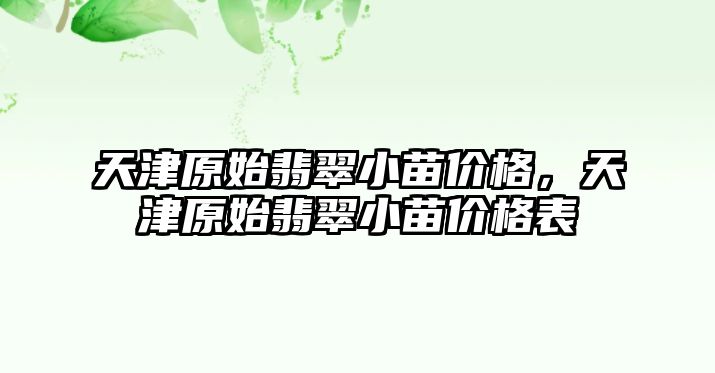 天津原始翡翠小苗價格，天津原始翡翠小苗價格表