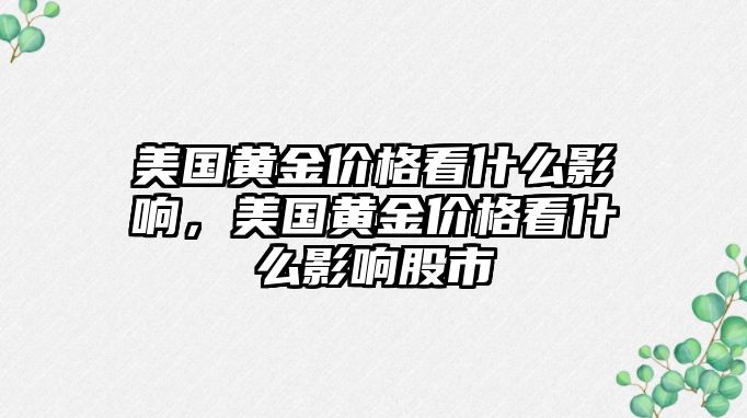 美國黃金價格看什么影響，美國黃金價格看什么影響股市