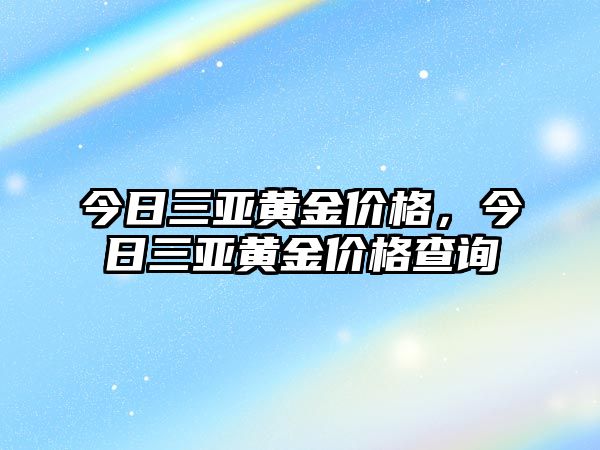 今日三亞黃金價格，今日三亞黃金價格查詢