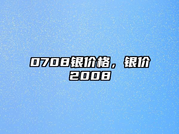 0708銀價(jià)格，銀價(jià)2008