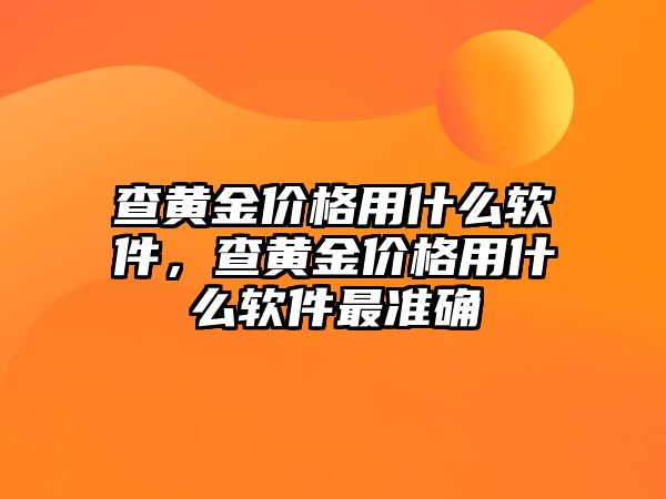 查黃金價格用什么軟件，查黃金價格用什么軟件最準確