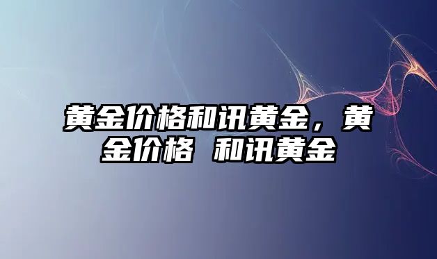 黃金價格和訊黃金，黃金價格 和訊黃金