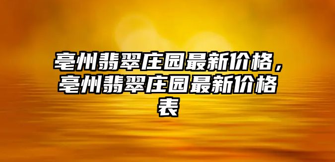 亳州翡翠莊園最新價(jià)格，亳州翡翠莊園最新價(jià)格表