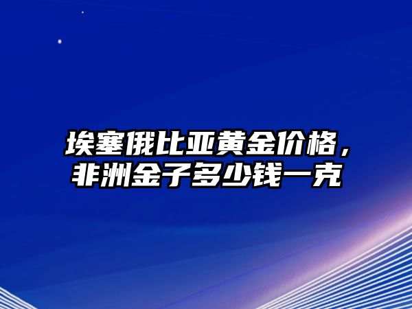 埃塞俄比亞黃金價(jià)格，非洲金子多少錢(qián)一克