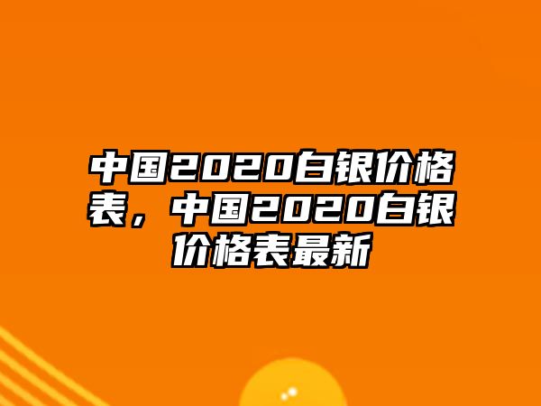 中國(guó)2020白銀價(jià)格表，中國(guó)2020白銀價(jià)格表最新